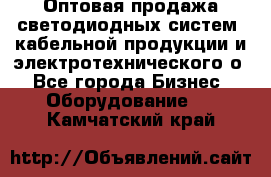 Оптовая продажа светодиодных систем, кабельной продукции и электротехнического о - Все города Бизнес » Оборудование   . Камчатский край